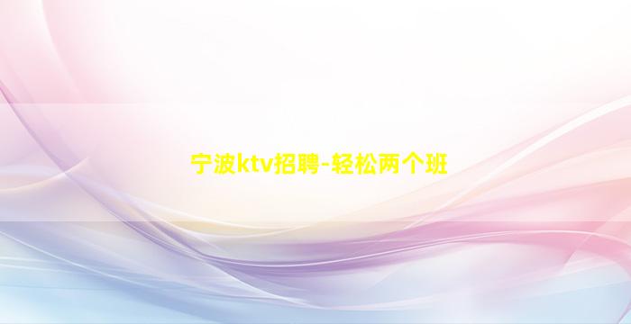 宁波ktv招聘-轻松两个班